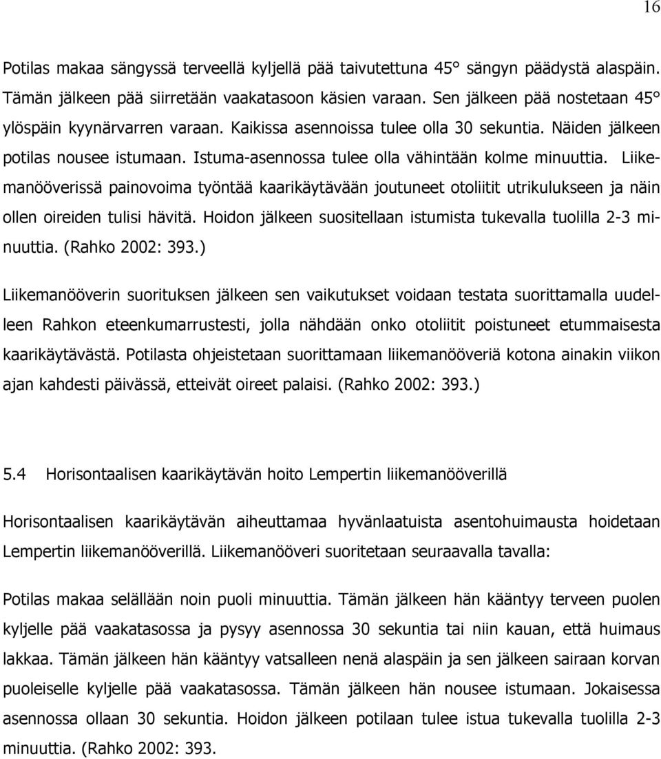 Liikemanööverissä painovoima työntää kaarikäytävään joutuneet otoliitit utrikulukseen ja näin ollen oireiden tulisi hävitä. Hoidon jälkeen suositellaan istumista tukevalla tuolilla 2-3 minuuttia.