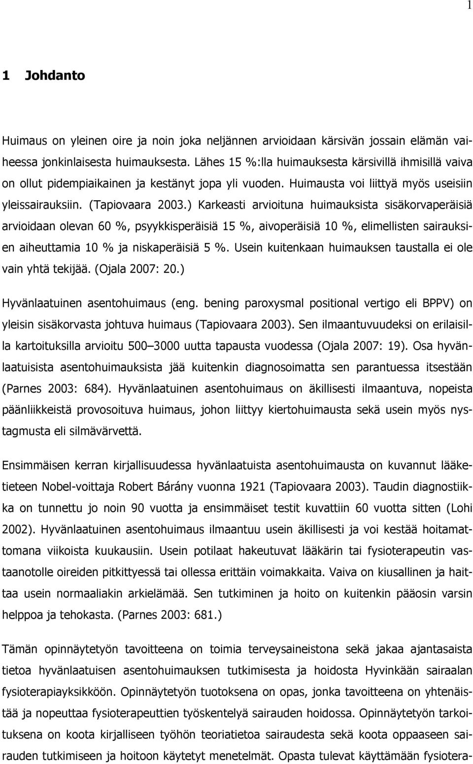 ) Karkeasti arvioituna huimauksista sisäkorvaperäisiä arvioidaan olevan 60 %, psyykkisperäisiä 15 %, aivoperäisiä 10 %, elimellisten sairauksien aiheuttamia 10 % ja niskaperäisiä 5 %.