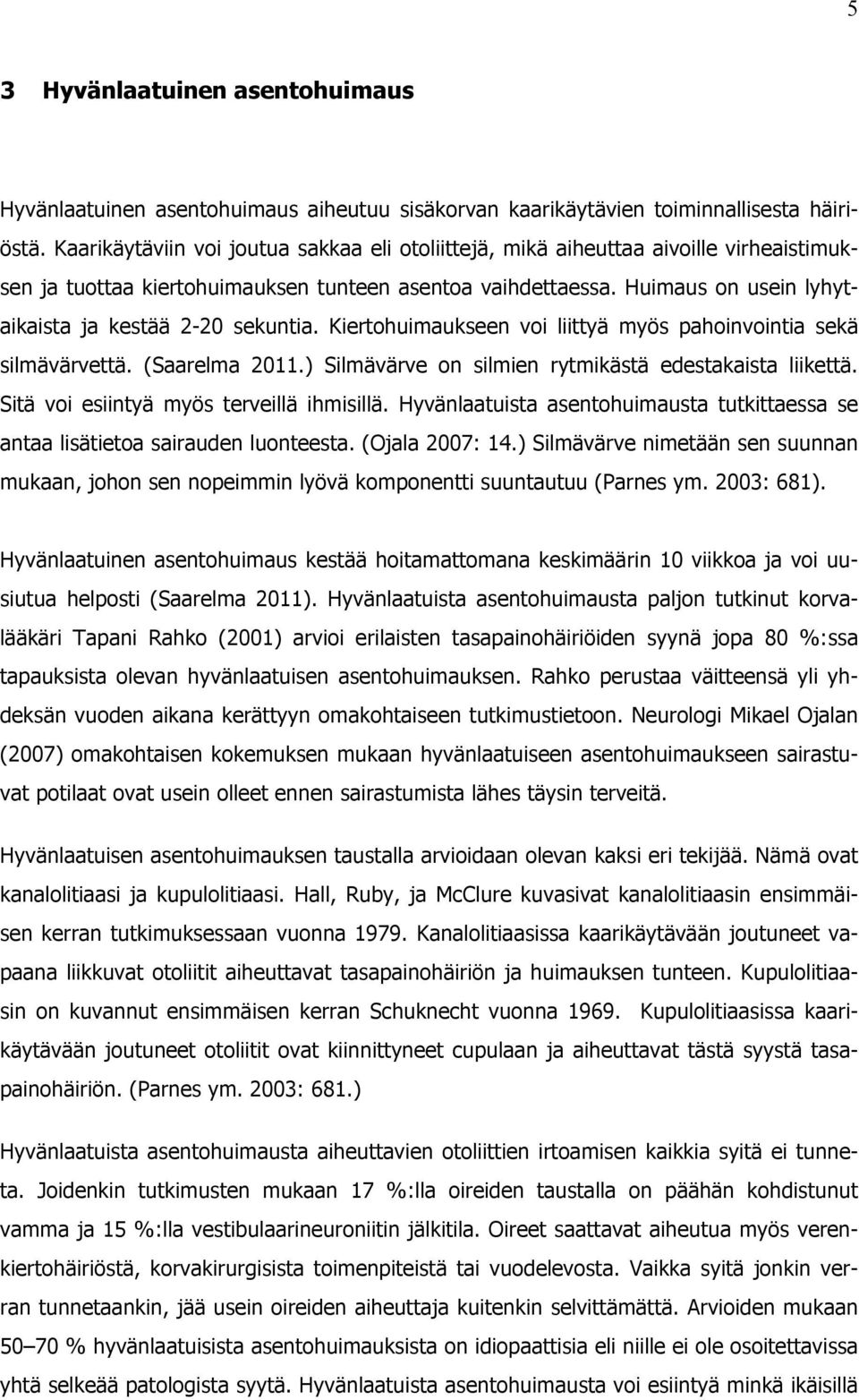 Huimaus on usein lyhytaikaista ja kestää 2-20 sekuntia. Kiertohuimaukseen voi liittyä myös pahoinvointia sekä silmävärvettä. (Saarelma 2011.) Silmävärve on silmien rytmikästä edestakaista liikettä.