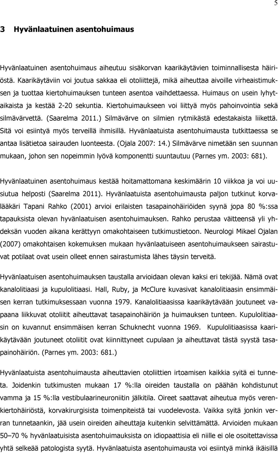 Huimaus on usein lyhytaikaista ja kestää 2-20 sekuntia. Kiertohuimaukseen voi liittyä myös pahoinvointia sekä silmävärvettä. (Saarelma 2011.) Silmävärve on silmien rytmikästä edestakaista liikettä.