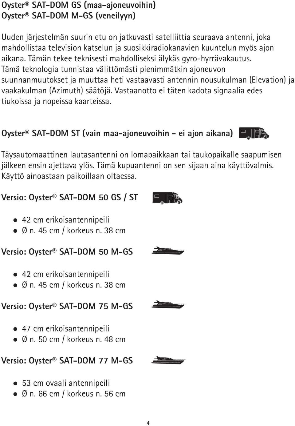 Tämä teknologia tunnistaa välittömästi pienimmätkin ajoneuvon suunnanmuutokset ja muuttaa heti vastaavasti antennin nousukulman (Elevation) ja vaakakulman (Azimuth) säätöjä.