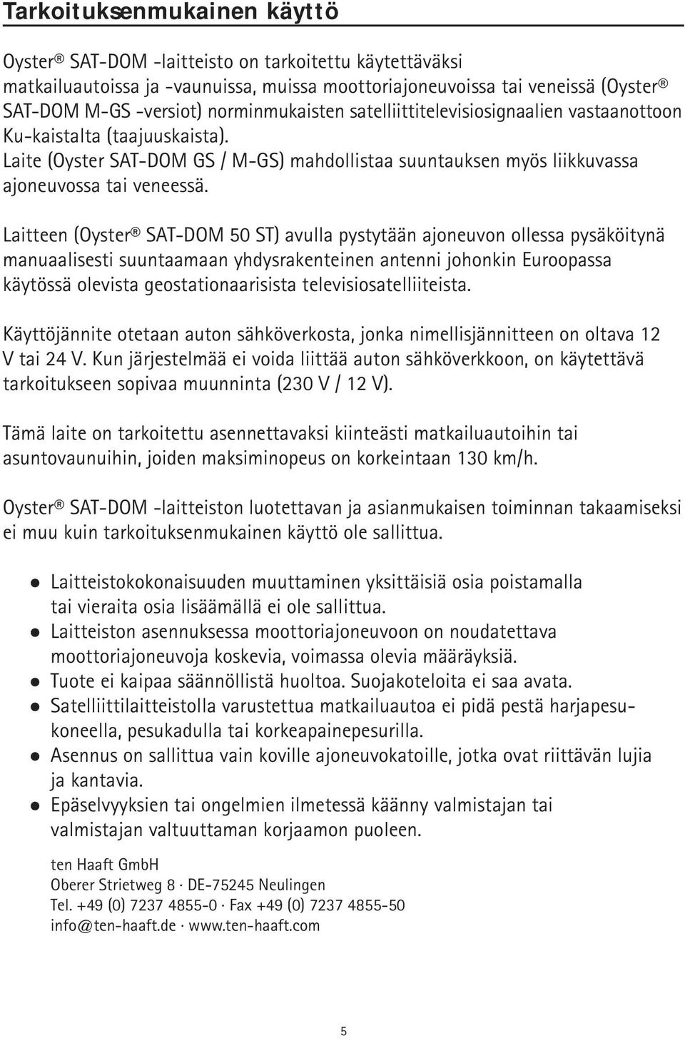 Laitteen (Oyster SAT-DOM 50 ST) avulla pystytään ajoneuvon ollessa pysäköitynä manuaalisesti suuntaamaan yhdysrakenteinen antenni johonkin Euroopassa käytössä olevista geostationaarisista