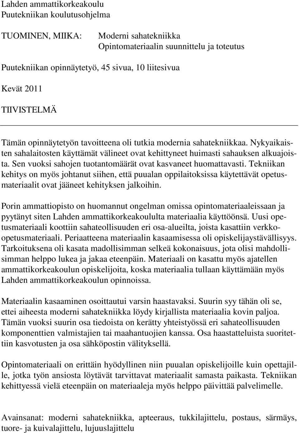 Sen vuoksi sahojen tuotantomäärät ovat kasvaneet huomattavasti. Tekniikan kehitys on myös johtanut siihen, että puualan oppilaitoksissa käytettävät opetusmateriaalit ovat jääneet kehityksen jalkoihin.