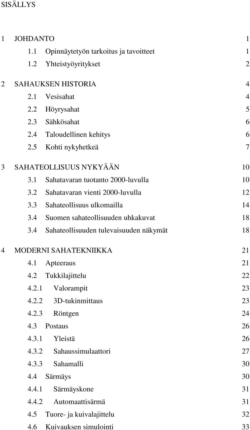 4 Suomen sahateollisuuden uhkakuvat 18 3.4 Sahateollisuuden tulevaisuuden näkymät 18 4 MODERNI SAHATEKNIIKKA 21 4.1 Apteeraus 21 4.2 Tukkilajittelu 22 4.2.1 Valorampit 23 4.2.2 3D-tukinmittaus 23 4.