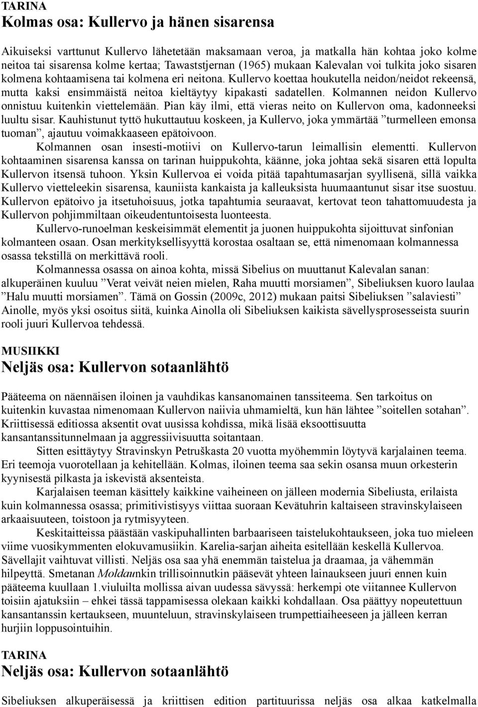 Kullervo koettaa houkutella neidon/neidot rekeensä, mutta kaksi ensimmäistä neitoa kieltäytyy kipakasti sadatellen. Kolmannen neidon Kullervo onnistuu kuitenkin viettelemään.