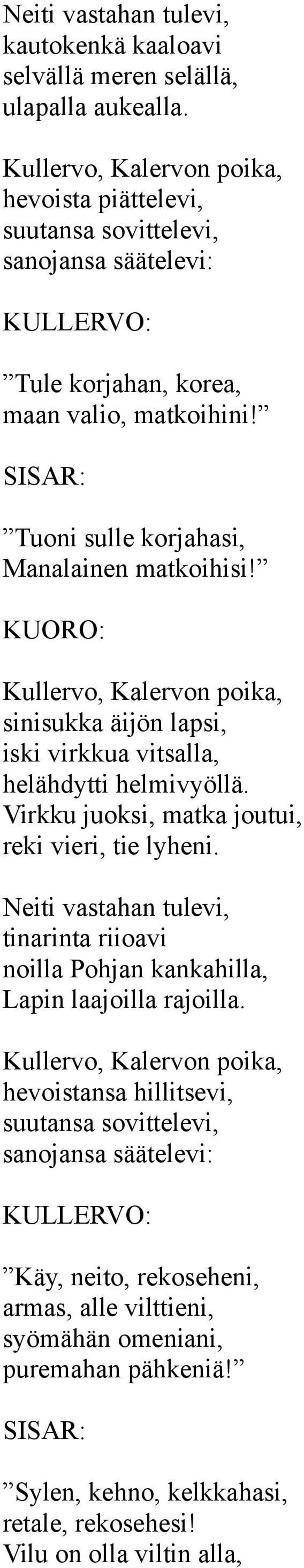 KUORO: Kullervo, Kalervon poika, sinisukka äijön lapsi, iski virkkua vitsalla, helähdytti helmivyöllä. Virkku juoksi, matka joutui, reki vieri, tie lyheni.