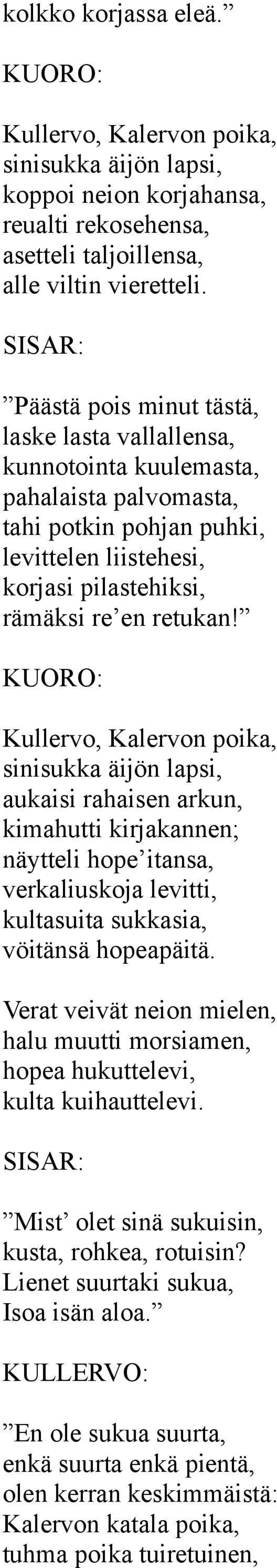 KUORO: Kullervo, Kalervon poika, sinisukka äijön lapsi, aukaisi rahaisen arkun, kimahutti kirjakannen; näytteli hope itansa, verkaliuskoja levitti, kultasuita sukkasia, vöitänsä hopeapäitä.