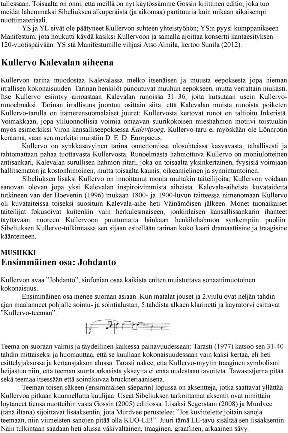 YS ja YL eivät ole päätyneet Kullervon suhteen yhteistyöhön; YS:n pyysi kumppanikseen Manifestum, jota houkutti käydä käsiksi Kullervoon ja samalla ajoittaa konsertti kantaesityksen 120-vuotispäivään.