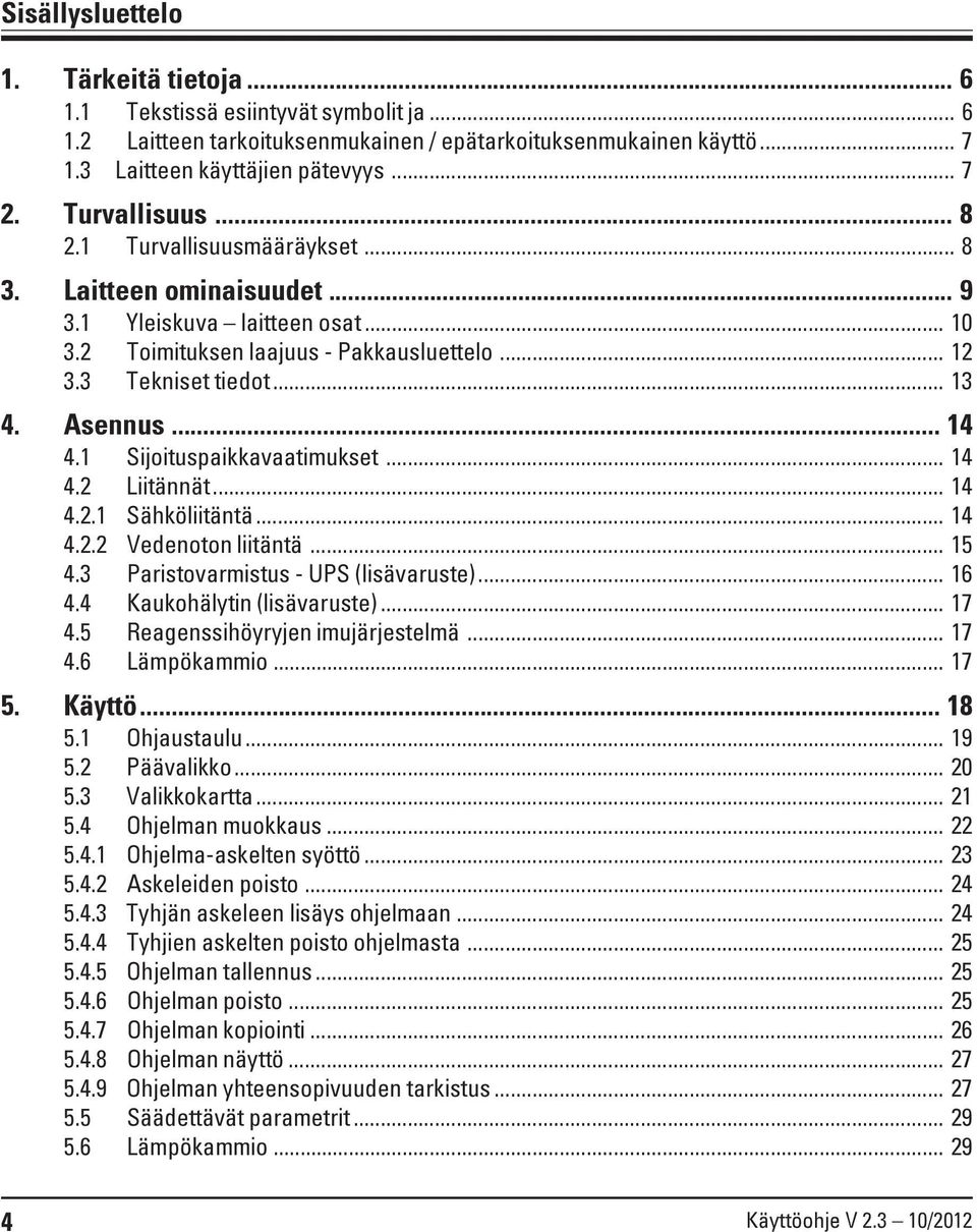 .. 14 4.1 Sijoituspaikkavaatimukset... 14 4.2 Liitännät... 14 4.2.1 Sähköliitäntä... 14 4.2.2 Vedenoton liitäntä... 15 4.3 Paristovarmistus - UPS (lisävaruste)... 16 4.4 Kaukohälytin (lisävaruste).