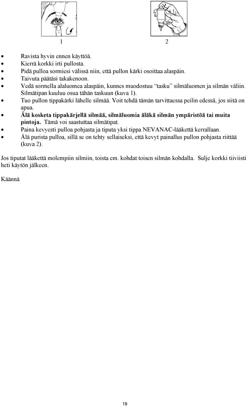 Voit tehdä tämän tarvittaessa peilin edessä, jos siitä on apua. Älä kosketa tippakärjellä silmää, silmäluomia äläkä silmän ympäristöä tai muita pintoja. Tämä voi saastuttaa silmätipat.