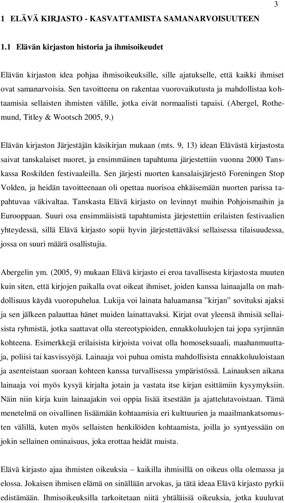 Sen tavoitteena on rakentaa vuorovaikutusta ja mahdollistaa kohtaamisia sellaisten ihmisten välille, jotka eivät normaalisti tapaisi. (Abergel, Rothemund, Titley & Wootsch 2005, 9.