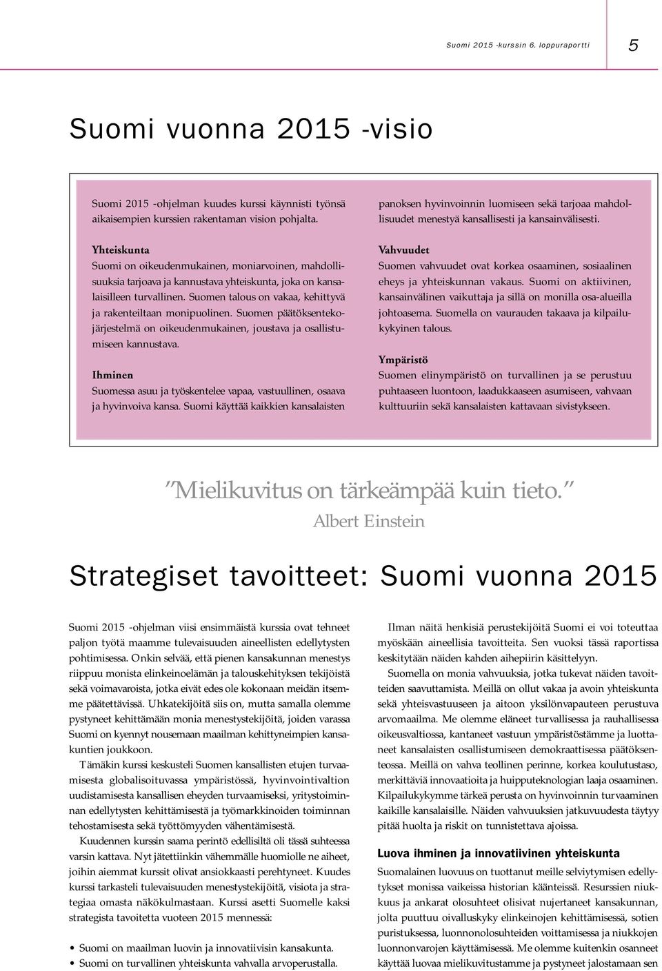 Suomen talous on vakaa, kehittyvä ja rakenteiltaan monipuolinen. Suomen päätöksentekojärjestelmä on oikeudenmukainen, joustava ja osallistumiseen kannustava.