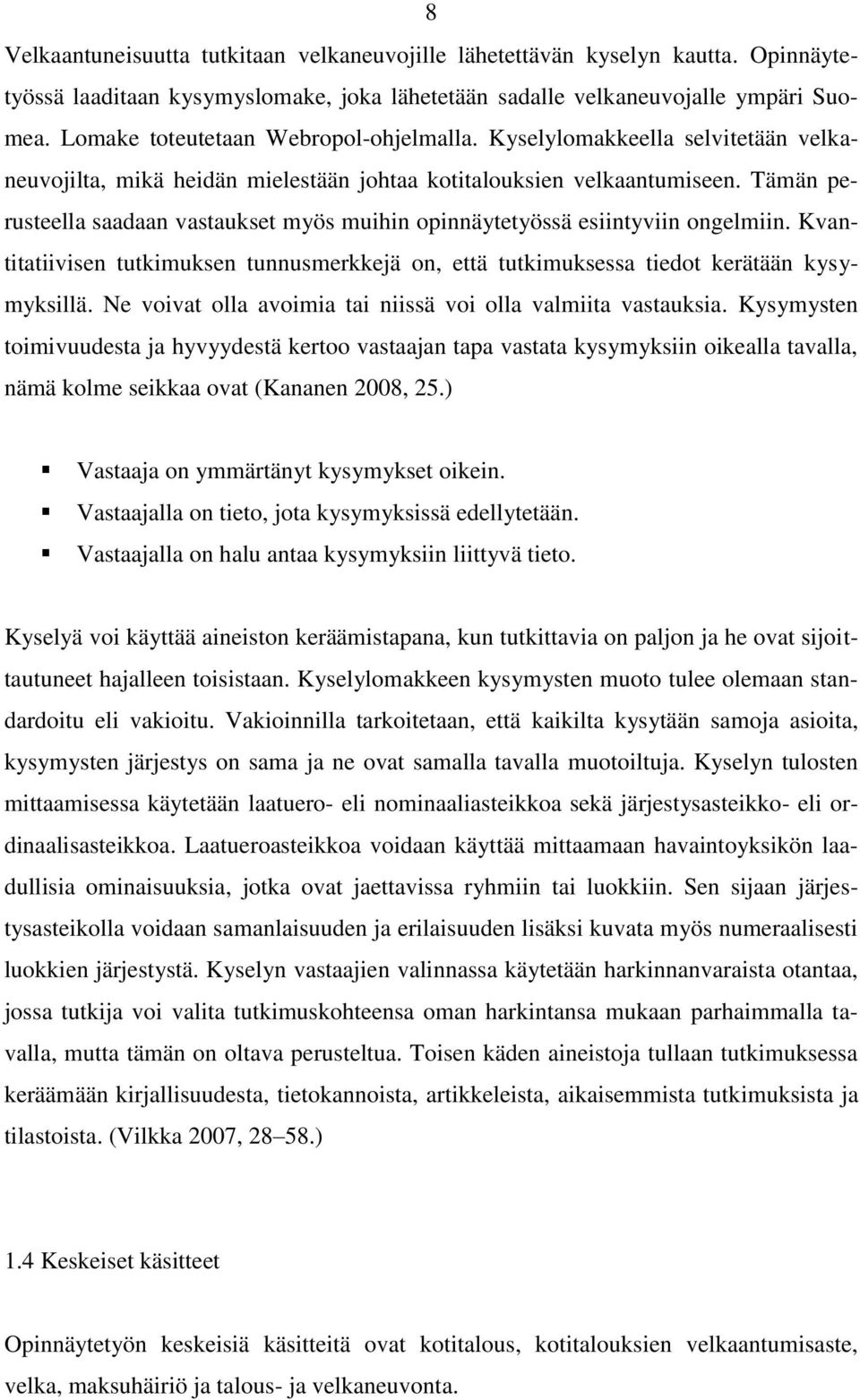 Tämän perusteella saadaan vastaukset myös muihin opinnäytetyössä esiintyviin ongelmiin. Kvantitatiivisen tutkimuksen tunnusmerkkejä on, että tutkimuksessa tiedot kerätään kysymyksillä.