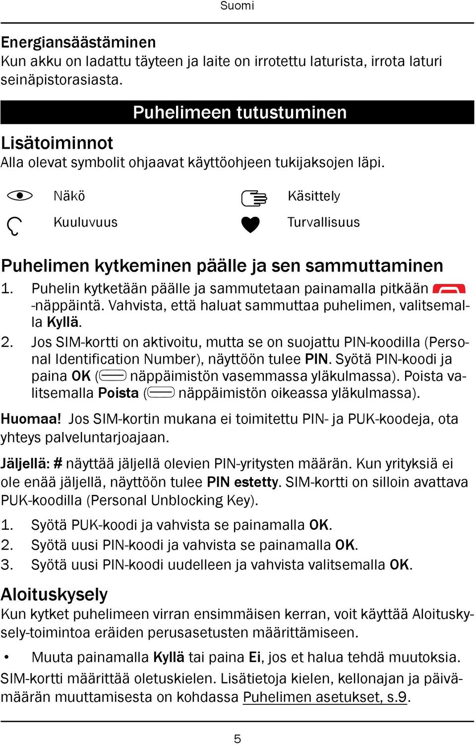 Puhelin kytketään päälle ja sammutetaan painamalla pitkään -näppäintä. Vahvista, että haluat sammuttaa puhelimen, valitsemalla Kyllä. 2.