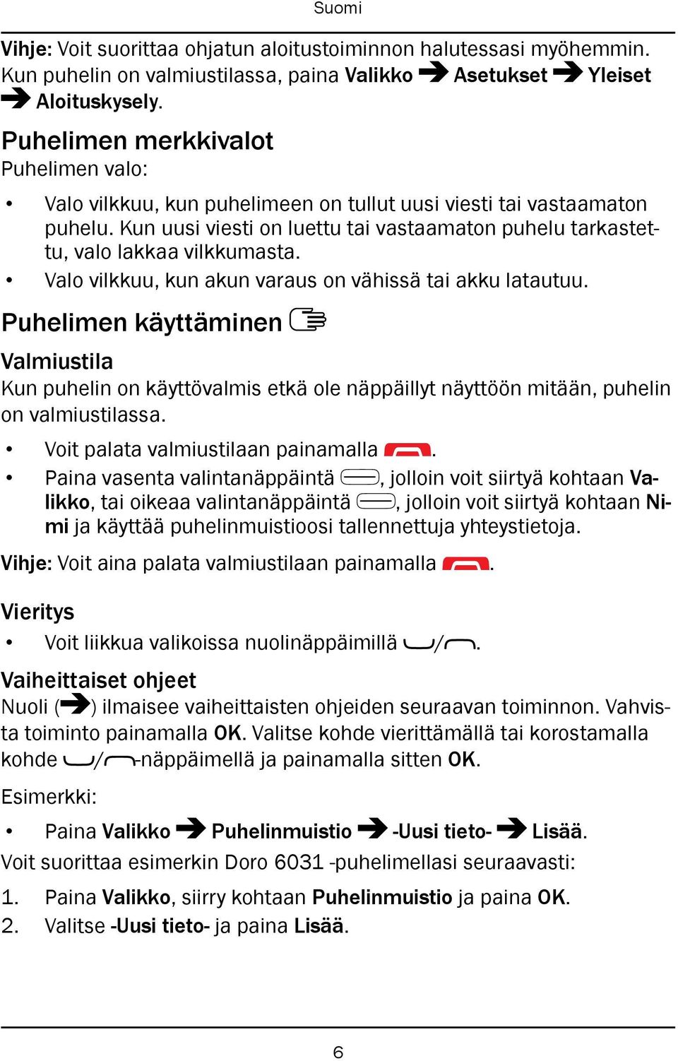 Valo vilkkuu, kun akun varaus on vähissä tai akku latautuu. Puhelimen käyttäminen Valmiustila Kun puhelin on käyttövalmis etkä ole näppäillyt näyttöön mitään, puhelin on valmiustilassa.