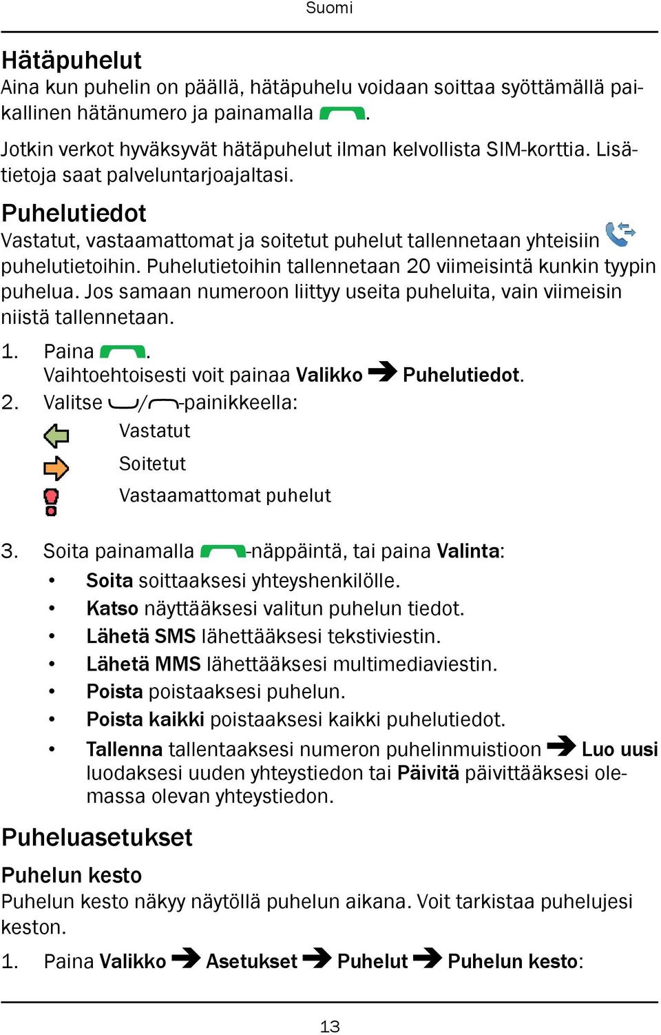 Puhelutietoihin tallennetaan 20 viimeisintä kunkin tyypin puhelua. Jos samaan numeroon liittyy useita puheluita, vain viimeisin niistä tallennetaan. 1. Paina.