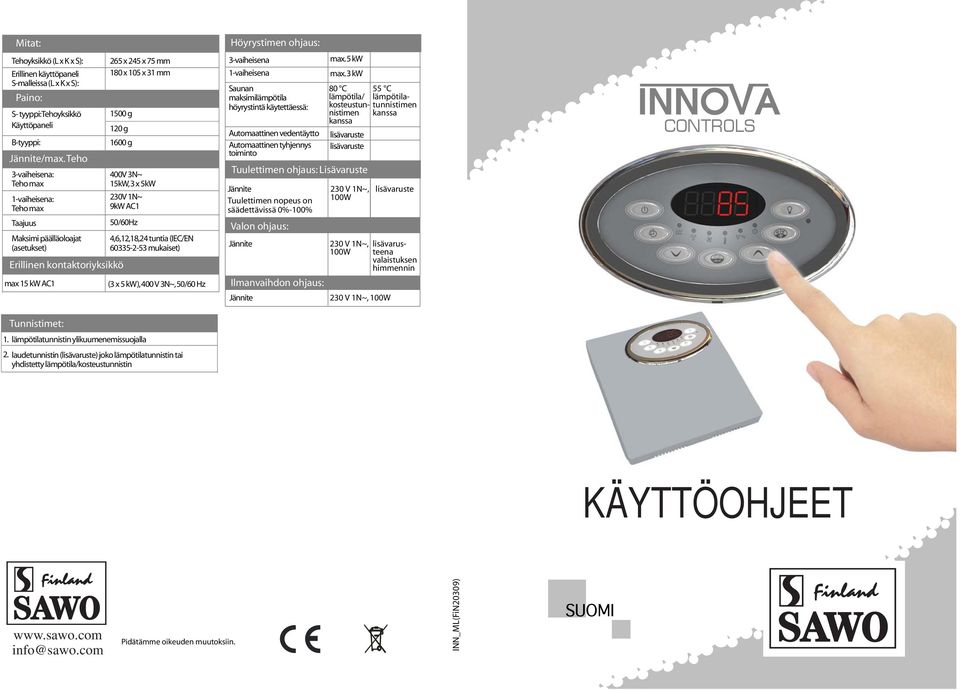 15kW, 3 x 5kW 230V 1N~ 9kW AC1 50/60Hz 4,6,12,18,24 tuntia (IEC/EN 60335-2-53 mukaiset) (3 x 5 kw), 400 V 3N~, 50/60 Hz Höyrystimen ohjaus: 3-vaiheisena 1-vaiheisena Saunan maksimilämpötila