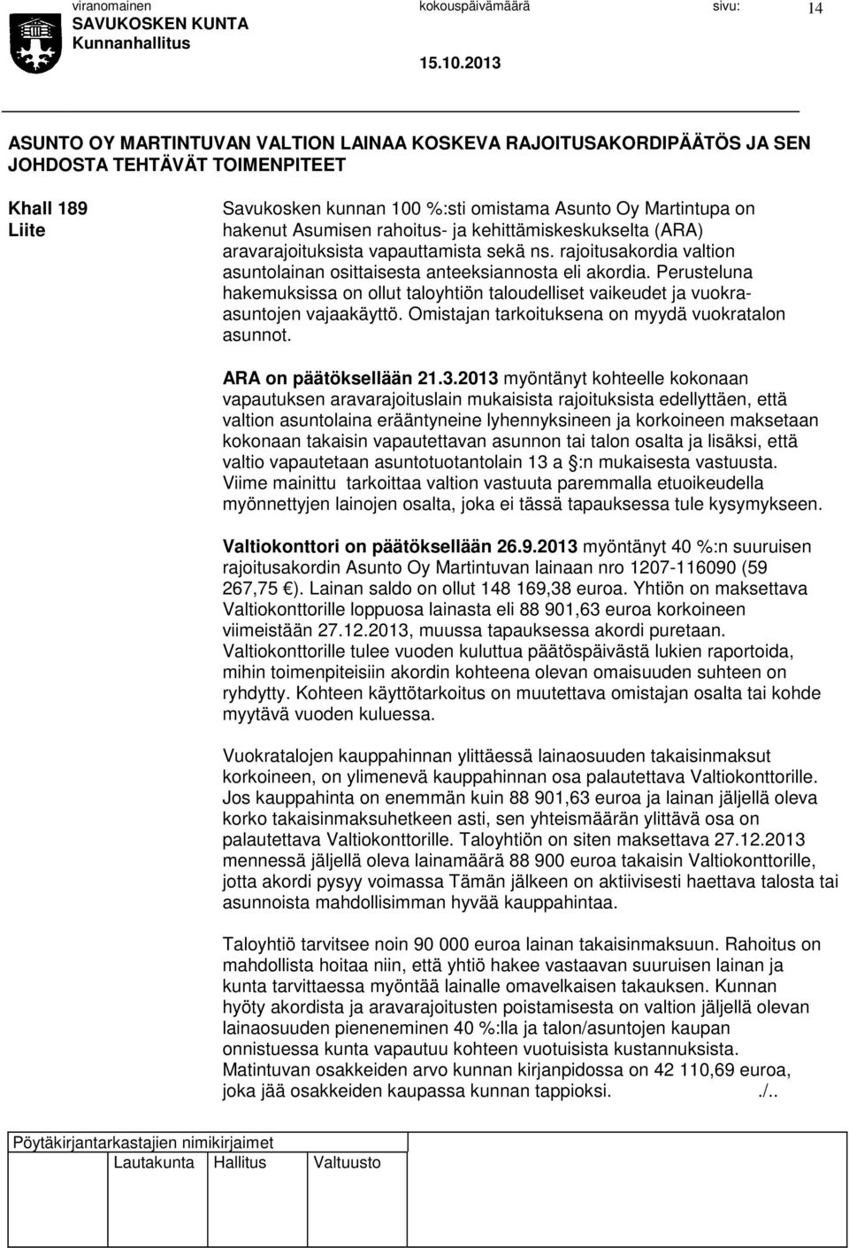 Perusteluna hakemuksissa on ollut taloyhtiön taloudelliset vaikeudet ja vuokraasuntojen vajaakäyttö. Omistajan tarkoituksena on myydä vuokratalon asunnot. ARA on päätöksellään 21.3.