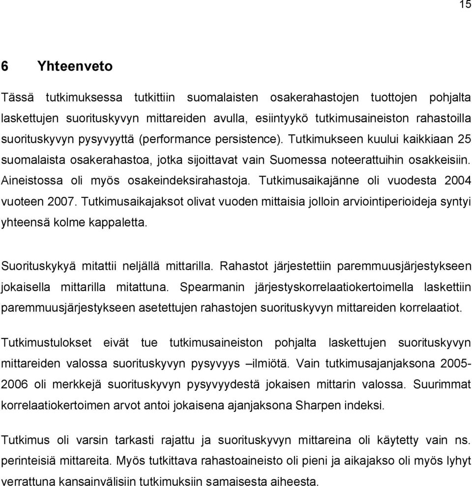 Aineistossa oli myös osakeindeksirahastoja. Tutkimusaikajänne oli vuodesta 2004 vuoteen 2007. Tutkimusaikajaksot olivat vuoden mittaisia jolloin arviointiperioideja syntyi yhteensä kolme kappaletta.