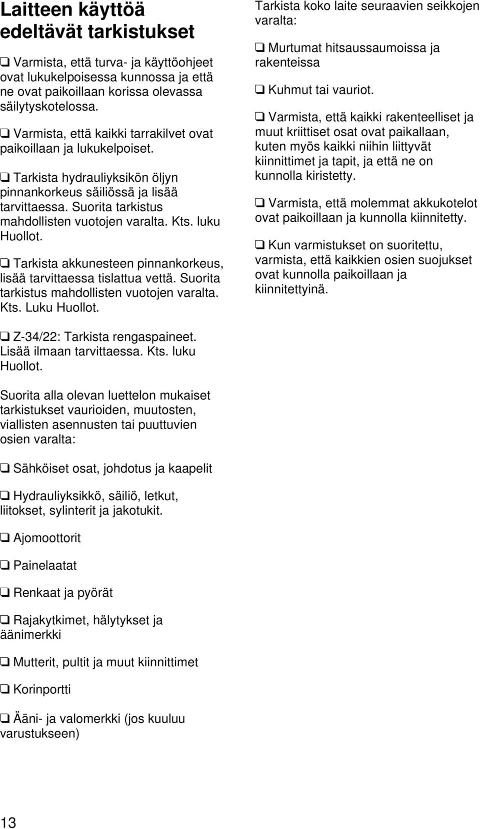 luku Huollot. Tarkista akkunesteen pinnankorkeus, lisää tarvittaessa tislattua vettä. Suorita tarkistus mahdollisten vuotojen varalta. Kts. Luku Huollot.