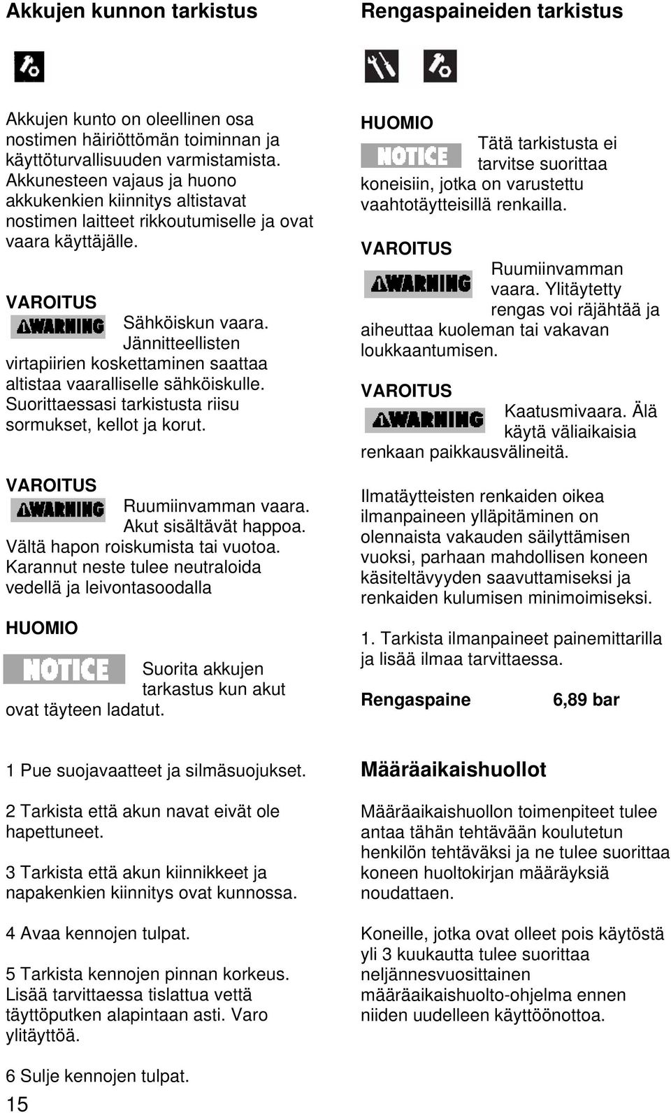 Jännitteellisten virtapiirien koskettaminen saattaa altistaa vaaralliselle sähköiskulle. Suorittaessasi tarkistusta riisu sormukset, kellot ja korut. VAROITUS Ruumiinvamman vaara.