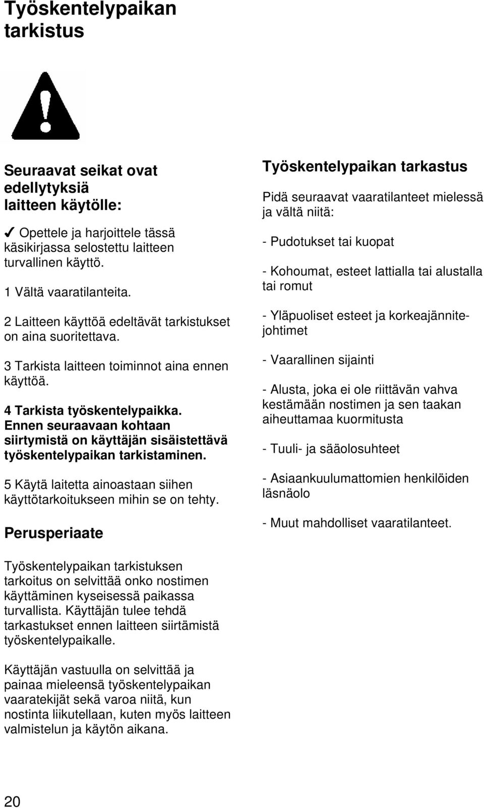 Ennen seuraavaan kohtaan siirtymistä on käyttäjän sisäistettävä työskentelypaikan tarkistaminen. 5 Käytä laitetta ainoastaan siihen käyttötarkoitukseen mihin se on tehty.