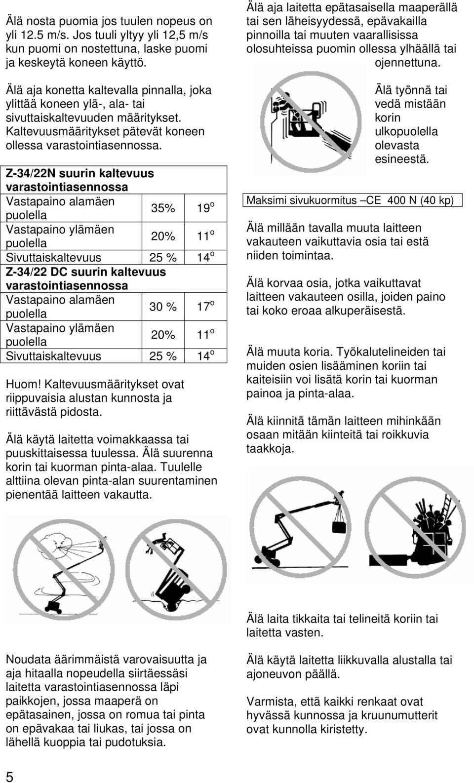 Z-34/22N suurin kaltevuus varastointiasennossa Vastapaino alamäen puolella 35% 19 o Vastapaino ylämäen puolella 20% 11 o Sivuttaiskaltevuus 25 % 14 o Z-34/22 DC suurin kaltevuus varastointiasennossa