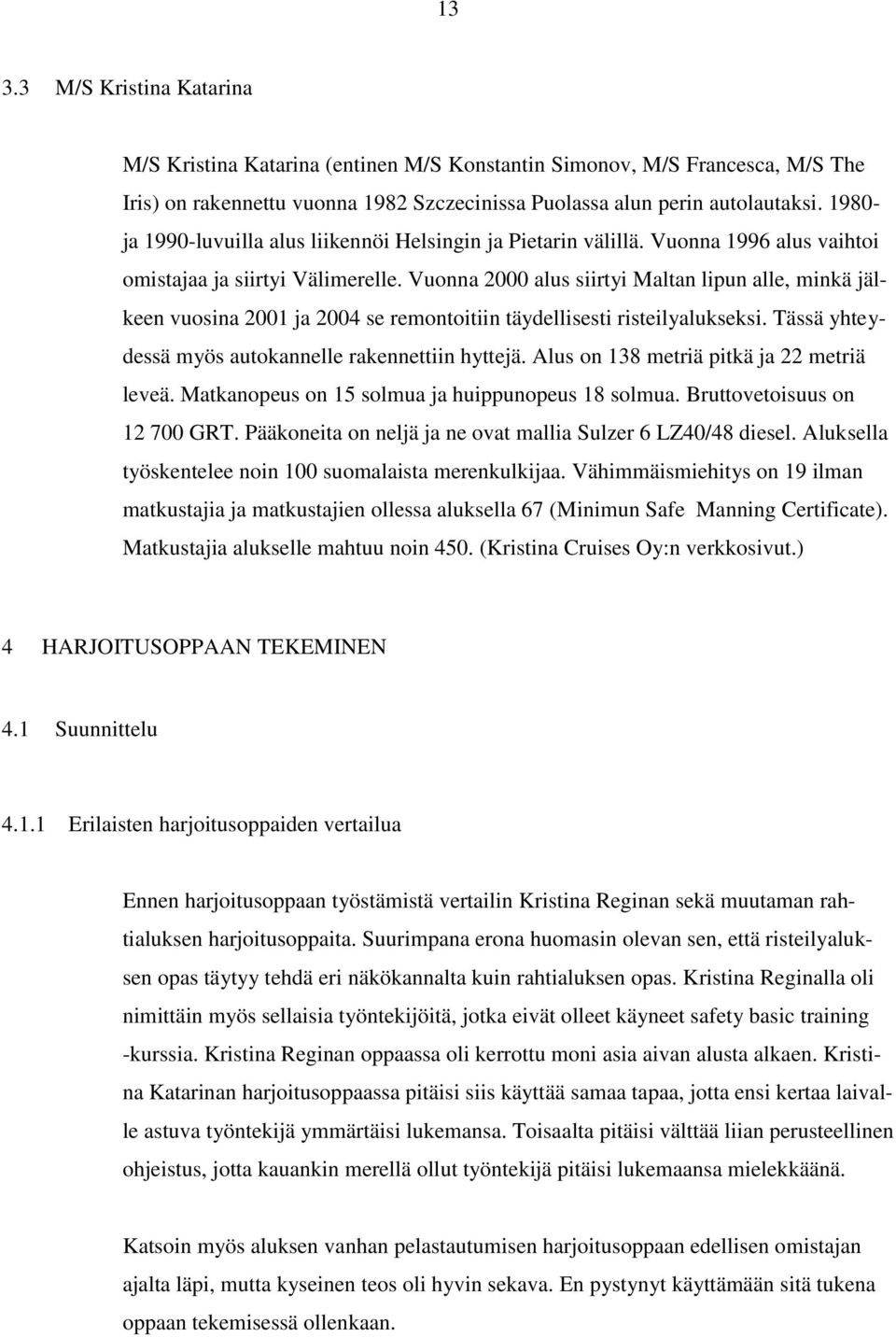 Vuonna 2000 alus siirtyi Maltan lipun alle, minkä jälkeen vuosina 2001 ja 2004 se remontoitiin täydellisesti risteilyalukseksi. Tässä yhteydessä myös autokannelle rakennettiin hyttejä.