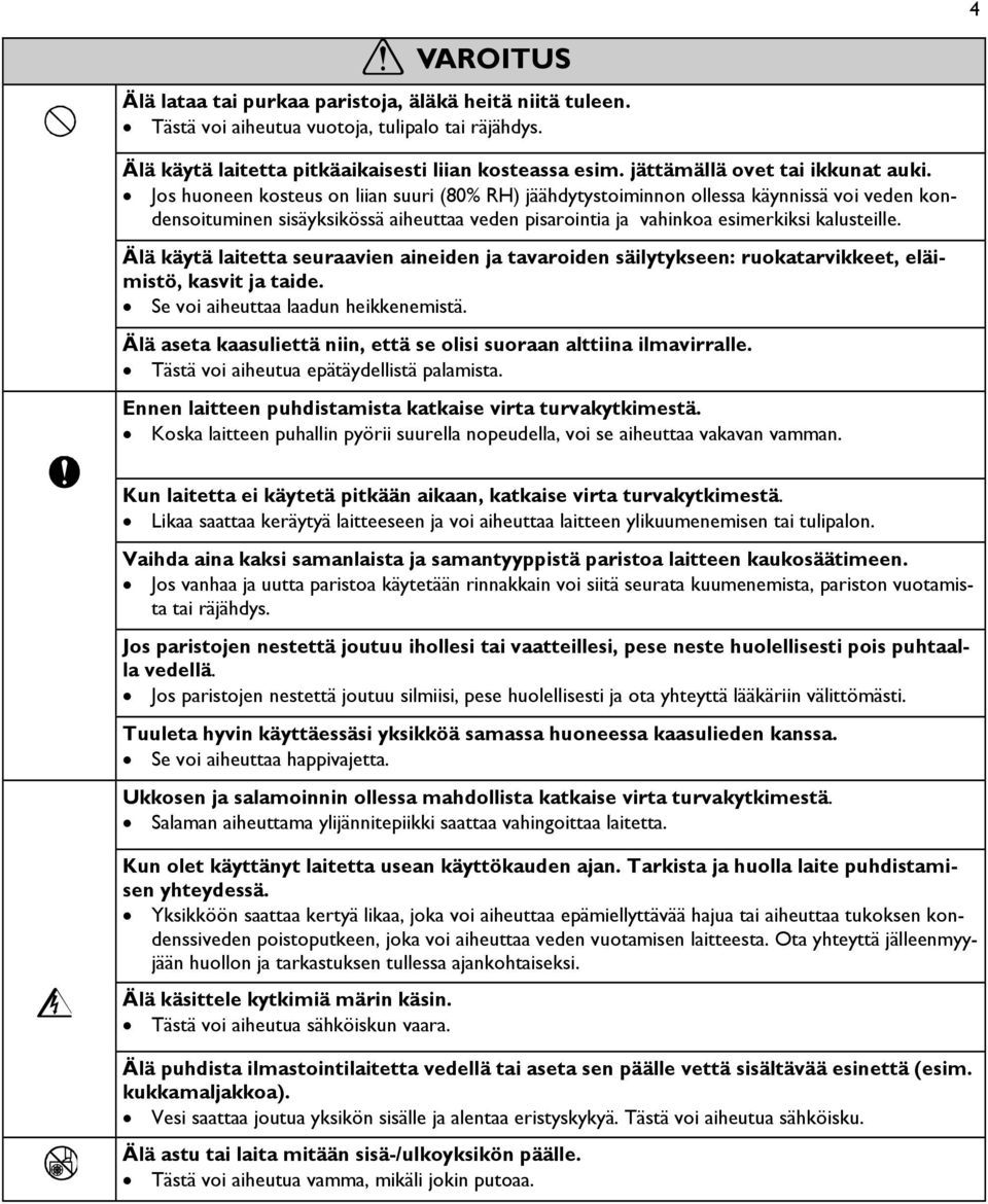 Jos huoneen kosteus on liian suuri (80% RH) jäähdytystoiminnon ollessa käynnissä voi veden kondensoituminen sisäyksikössä aiheuttaa veden pisarointia ja vahinkoa esimerkiksi kalusteille.