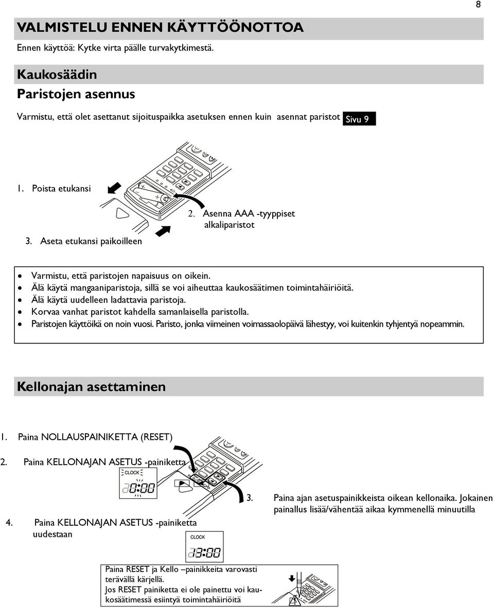Asenna AAA -tyyppiset alkaliparistot Varmistu, että paristojen napaisuus on oikein. Älä käytä mangaaniparistoja, sillä se voi aiheuttaa kaukosäätimen toimintahäiriöitä.