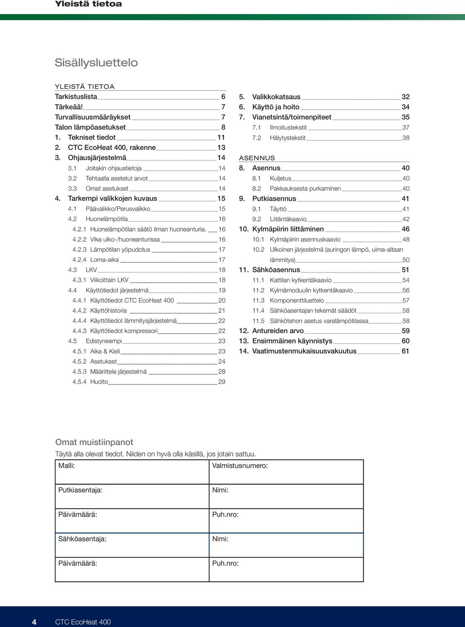 16 4.2.2 Vika ulko-/huoneanturissa 16 4.2.3 Lämpötilan yöpudotus 17 4.2.4 Loma-aika 17 4.3 LKV 18 4.3.1 Viikoittain LKV 18 4.4 Käyttötiedot järjestelmä 19 4.4.1 Käyttötiedot CTC EcoHeat 400 20 4.4.2 Käyttöhistoria 21 4.