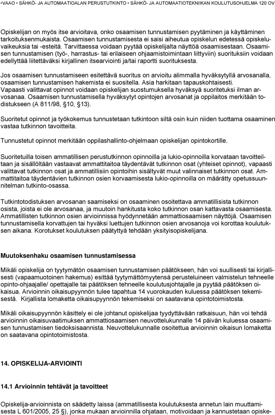 Osaamisen tunnustamisen (työ-, harrastus- tai erilaiseen ohjaamistoimintaan liittyviin) suorituksiin voidaan edellyttää liitettäväksi kirjallinen itsearviointi ja/tai raportti suorituksesta.