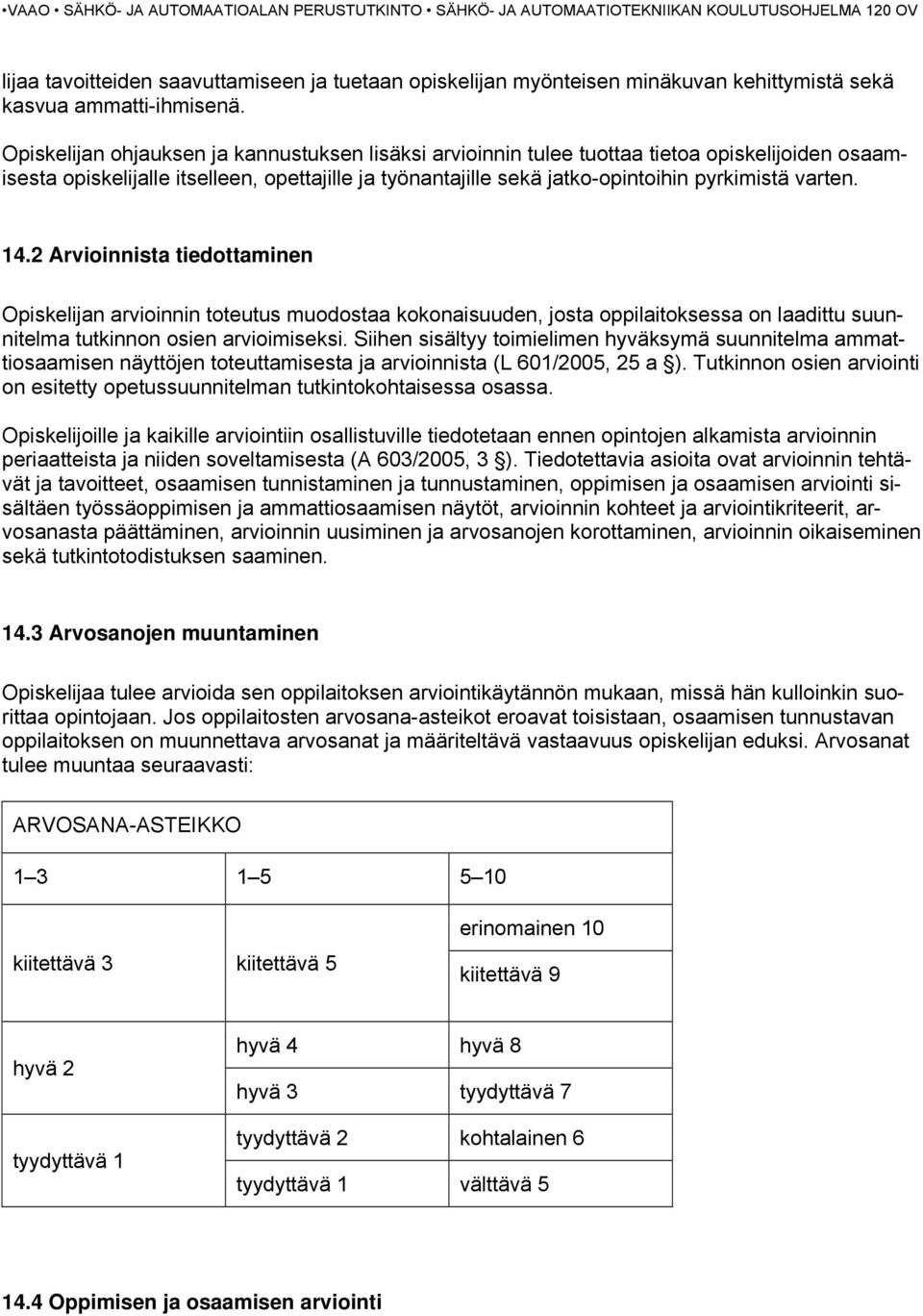 14.2 Arvioinnista tiedottaminen Opiskelijan arvioinnin toteutus muodostaa kokonaisuuden, josta oppilaitoksessa on laadittu suunnitelma tutkinnon osien arvioimiseksi.