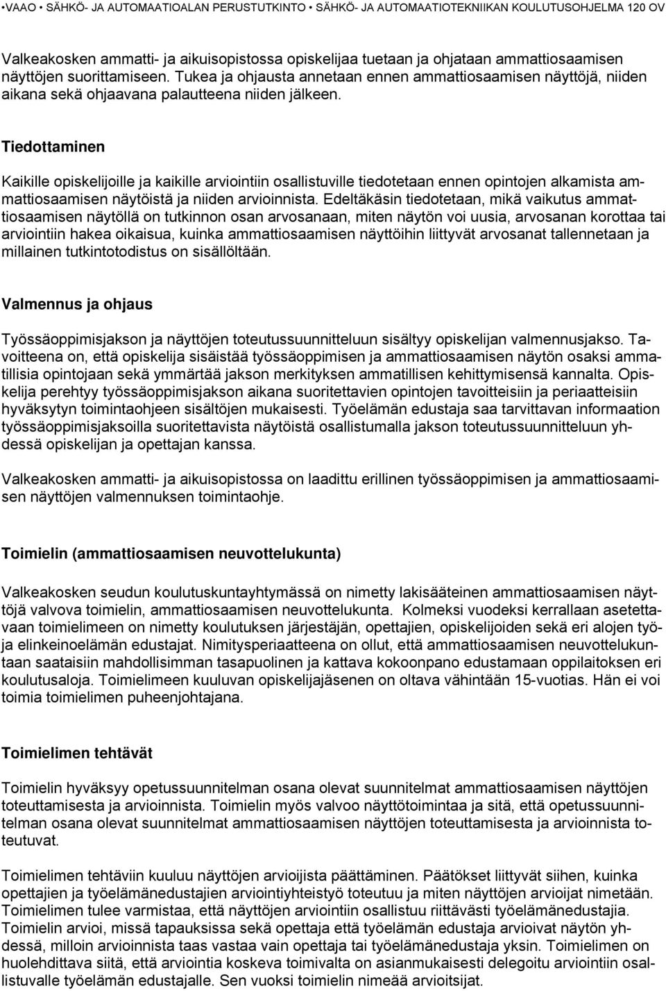 Tiedottaminen Kaikille opiskelijoille ja kaikille arviointiin osallistuville tiedotetaan ennen opintojen alkamista ammattiosaamisen näytöistä ja niiden arvioinnista.