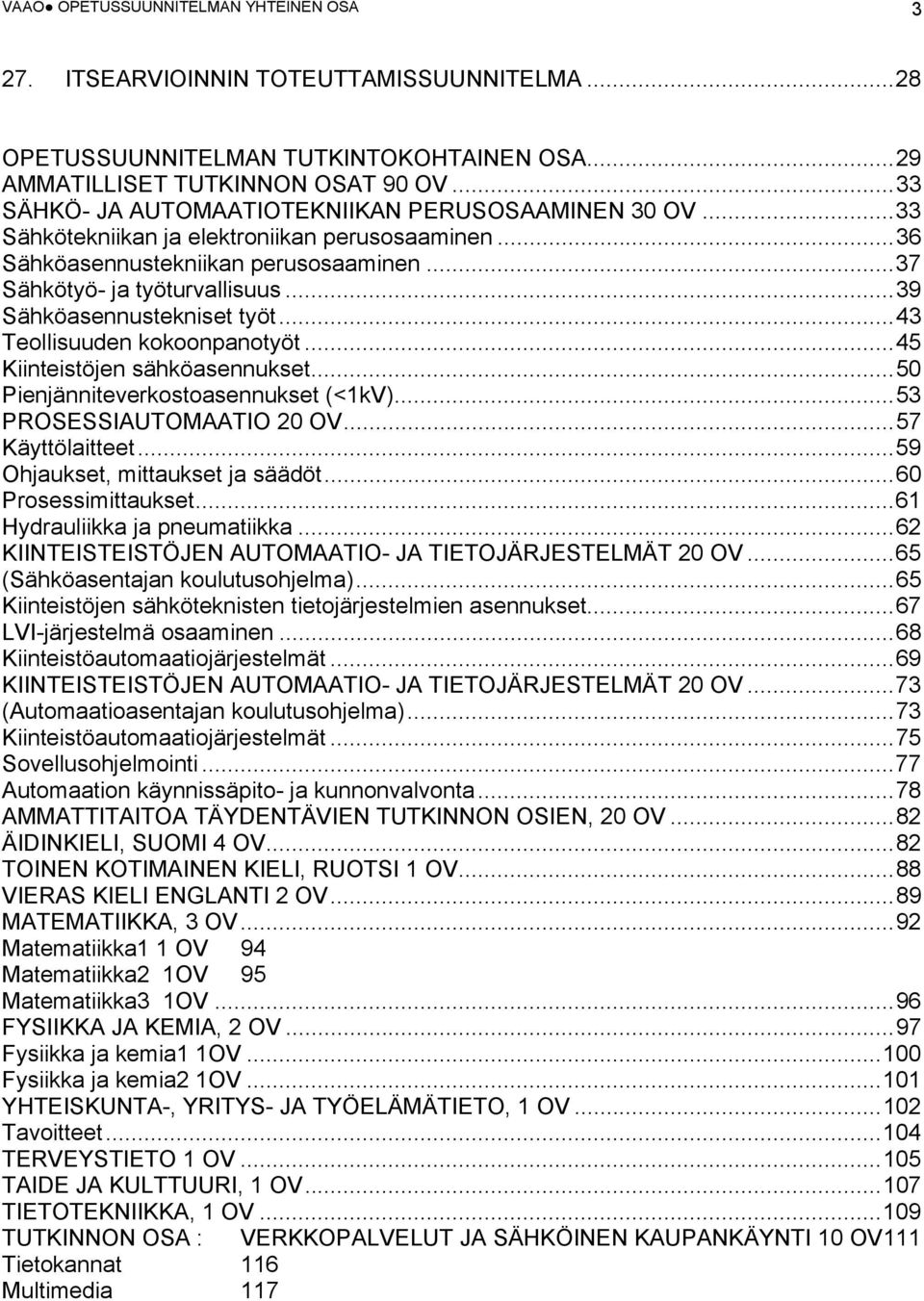 .. 39 Sähköasennustekniset työt... 43 Teollisuuden kokoonpanotyöt... 45 Kiinteistöjen sähköasennukset... 50 Pienjänniteverkostoasennukset (<1kV)... 53 PROSESSIAUTOMAATIO 20 OV... 57 Käyttölaitteet.