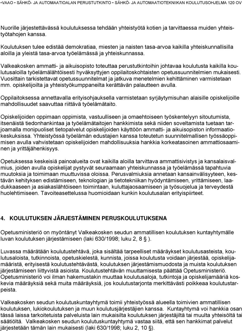 Valkeakosken ammatti- ja aikuisopisto toteuttaa perustutkintoihin johtavaa koulutusta kaikilla koulutusaloilla työelämälähtöisesti hyväksyttyjen oppilaitoskohtaisten opetussuunnitelmien mukaisesti.