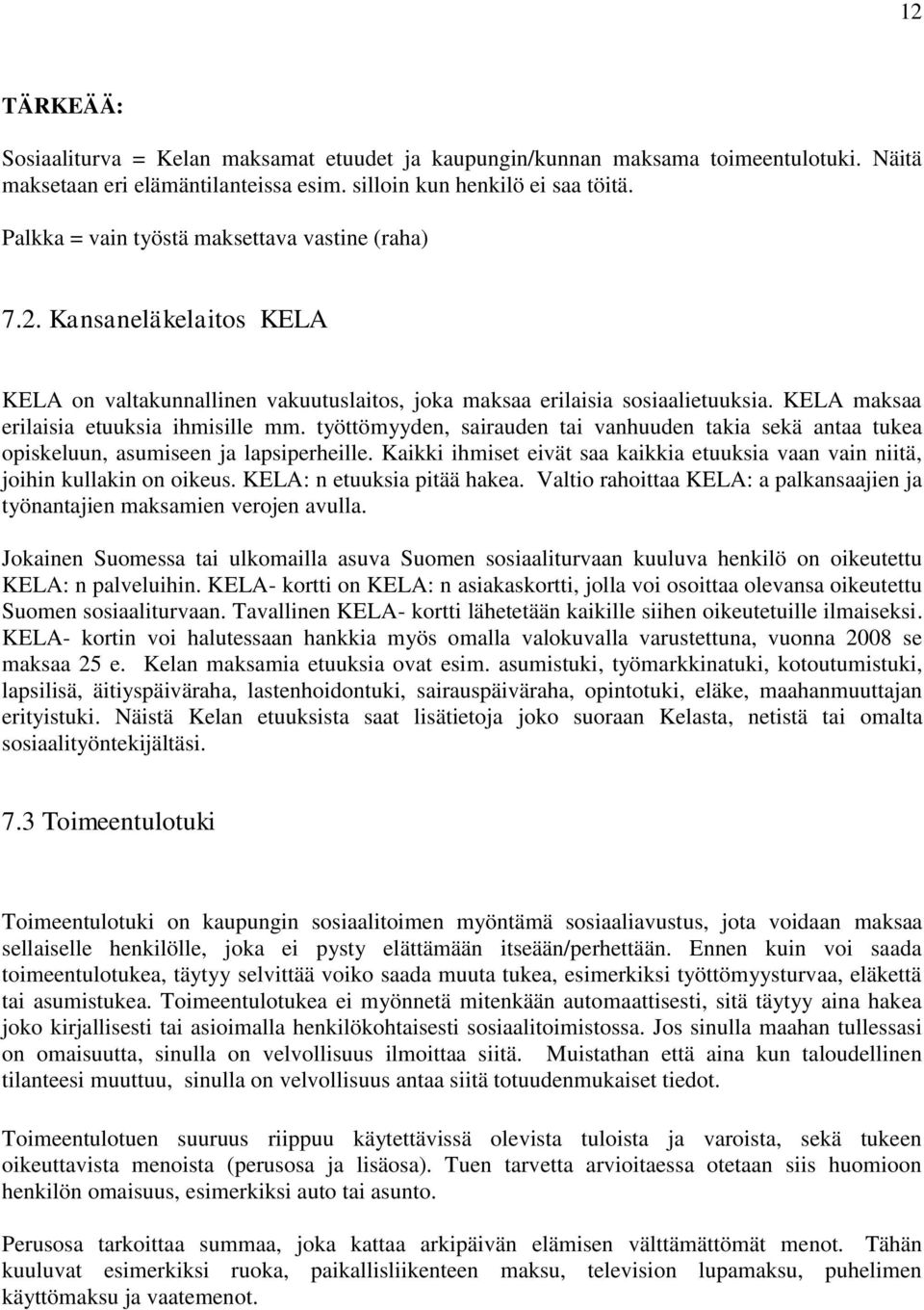 työttömyyden, sairauden tai vanhuuden takia sekä antaa tukea opiskeluun, asumiseen ja lapsiperheille. Kaikki ihmiset eivät saa kaikkia etuuksia vaan vain niitä, joihin kullakin on oikeus.