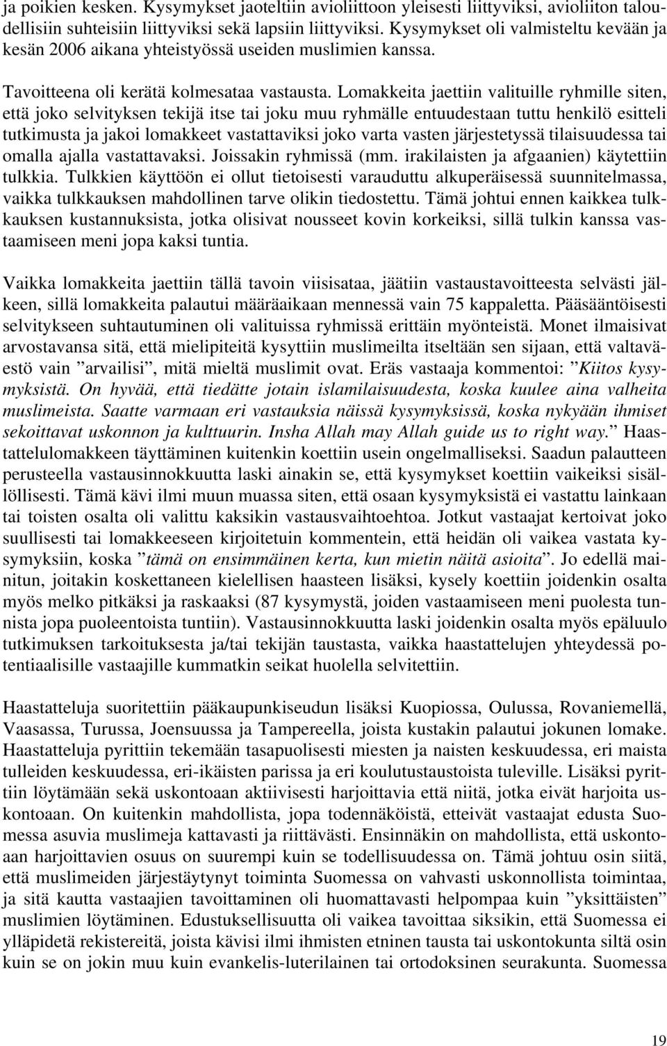 Lomakkeita jaettiin valituille ryhmille siten, että joko selvityksen tekijä itse tai joku muu ryhmälle entuudestaan tuttu henkilö esitteli tutkimusta ja jakoi lomakkeet vastattaviksi joko varta