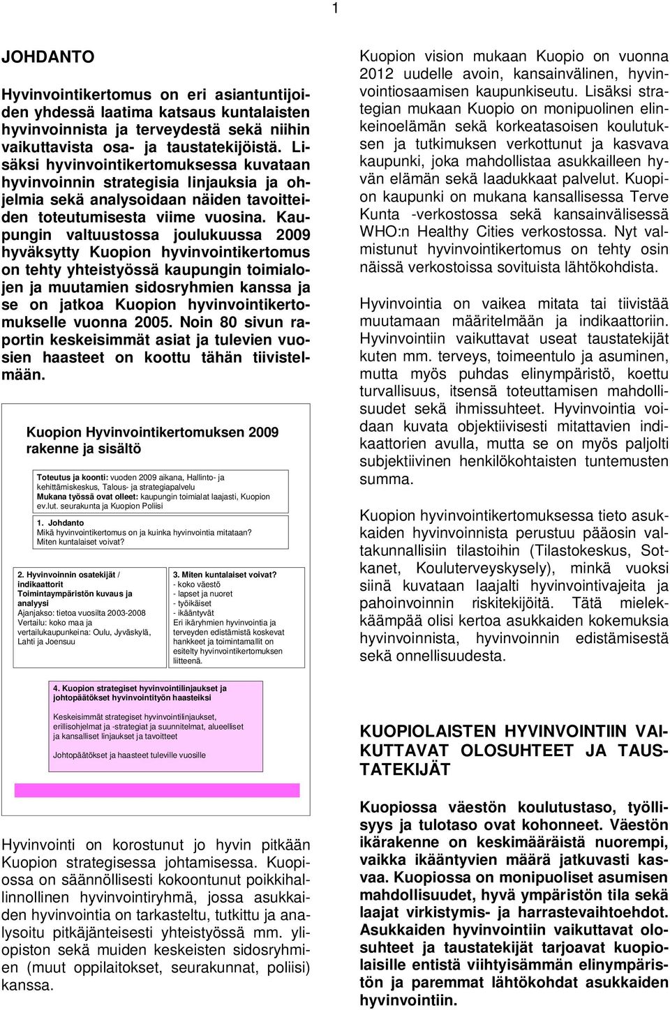 Kaupungin valtuustossa joulukuussa 2009 hyväksytty Kuopion hyvinvointikertomus on tehty yhteistyössä kaupungin toimialojen ja muutamien sidosryhmien kanssa ja se on jatkoa Kuopion