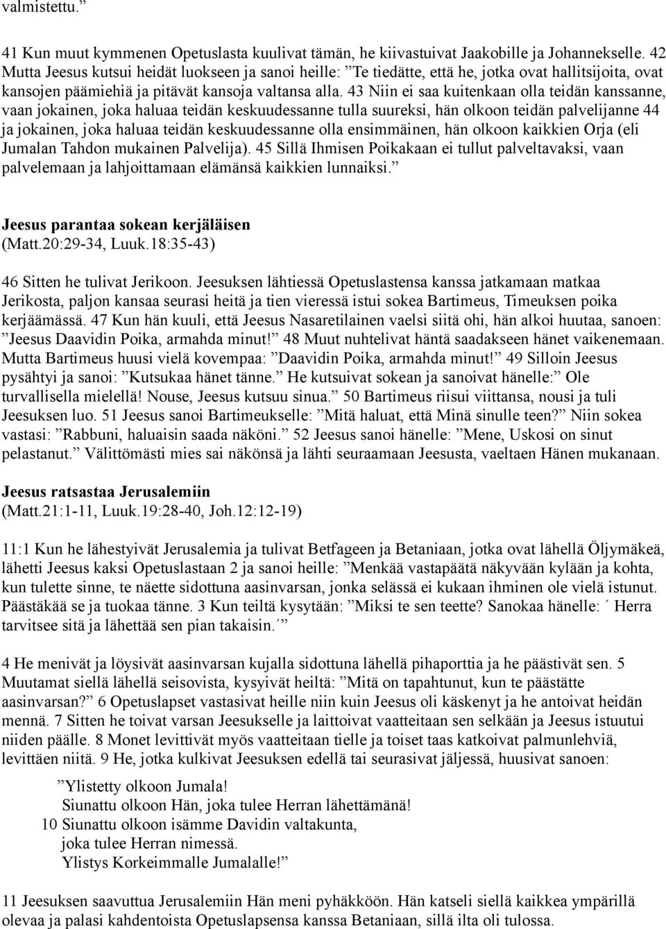 43 Niin ei saa kuitenkaan olla teidän kanssanne, vaan jokainen, joka haluaa teidän keskuudessanne tulla suureksi, hän olkoon teidän palvelijanne 44 ja jokainen, joka haluaa teidän keskuudessanne olla