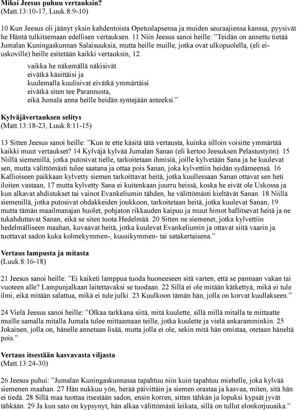 11 Niin Jeesus sanoi heille: Teidän on annettu tietää Jumalan Kuningaskunnan Salaisuuksia, mutta heille muille, jotka ovat ulkopuolella, (eli eiuskoville) heille esitetään kaikki vertauksin, 12