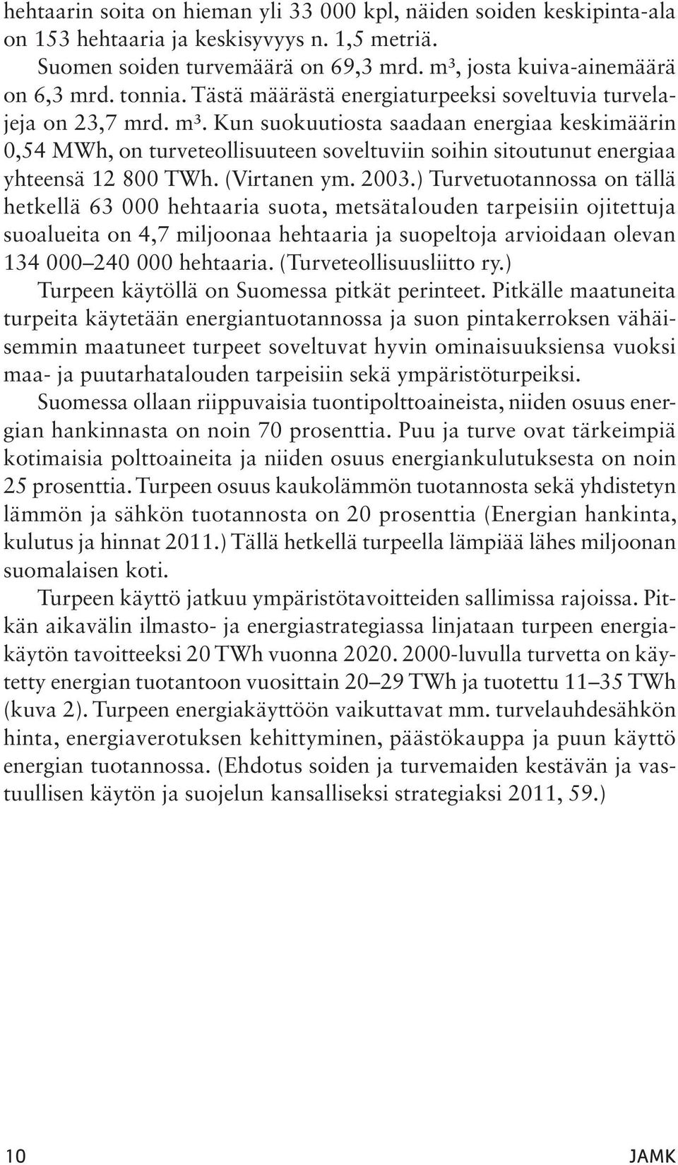 Kun suokuutiosta saadaan energiaa keskimäärin 0,54 MWh, on turveteollisuuteen soveltuviin soihin sitoutunut energiaa yhteensä 12 800 TWh. (Virtanen ym. 2003.