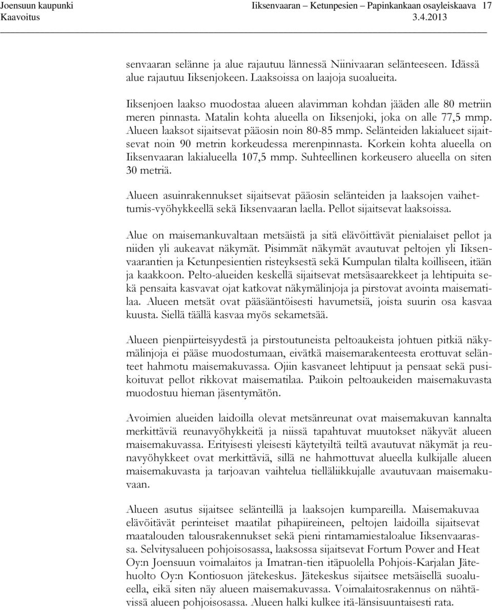 Alueen laaksot sijaitsevat pääosin noin 80-85 mmp. Selänteiden lakialueet sijaitsevat noin 90 metrin korkeudessa merenpinnasta. Korkein kohta alueella on Iiksenvaaran lakialueella 107,5 mmp.