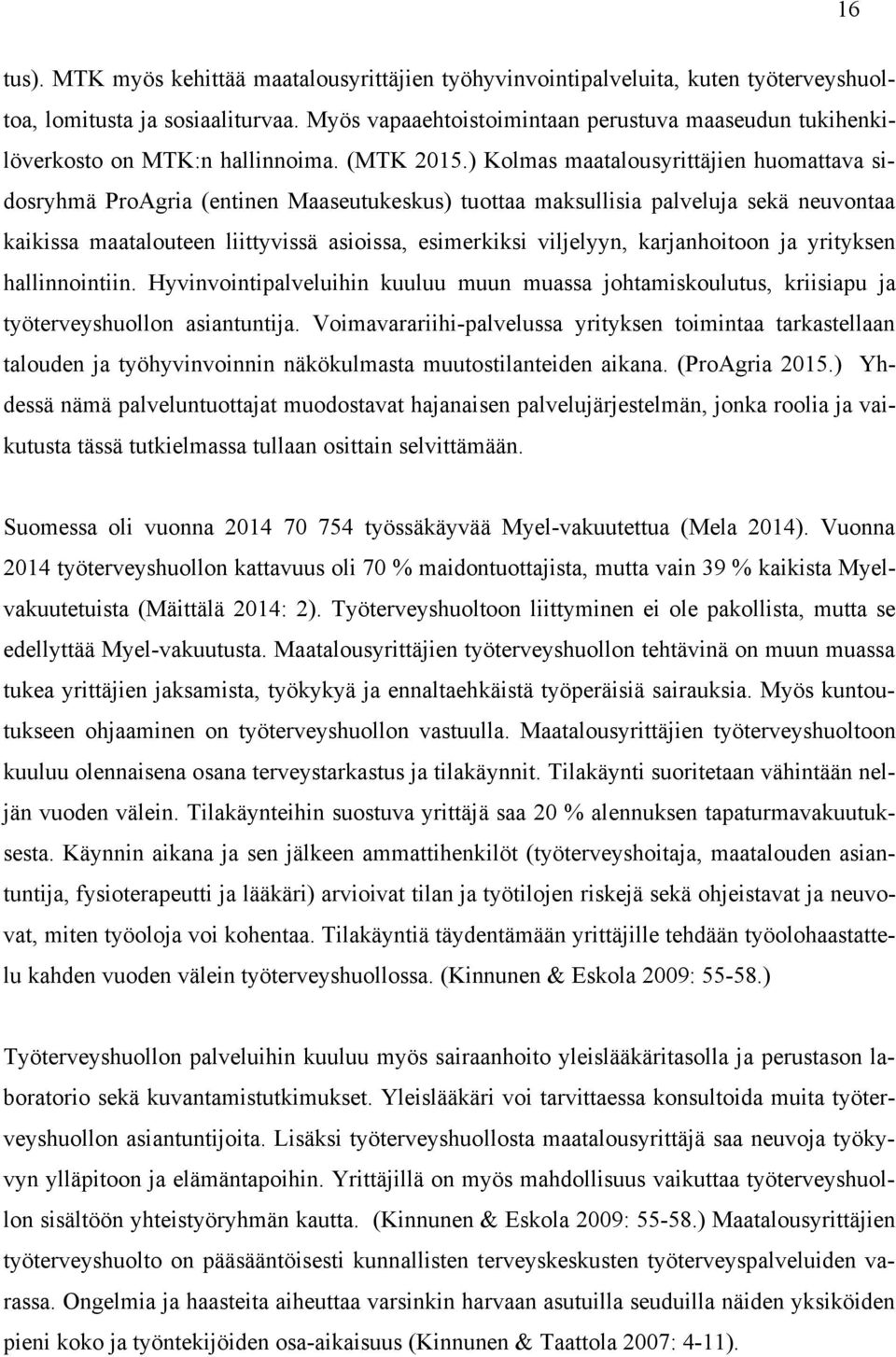 ) Kolmas maatalousyrittäjien huomattava sidosryhmä ProAgria (entinen Maaseutukeskus) tuottaa maksullisia palveluja sekä neuvontaa kaikissa maatalouteen liittyvissä asioissa, esimerkiksi viljelyyn,