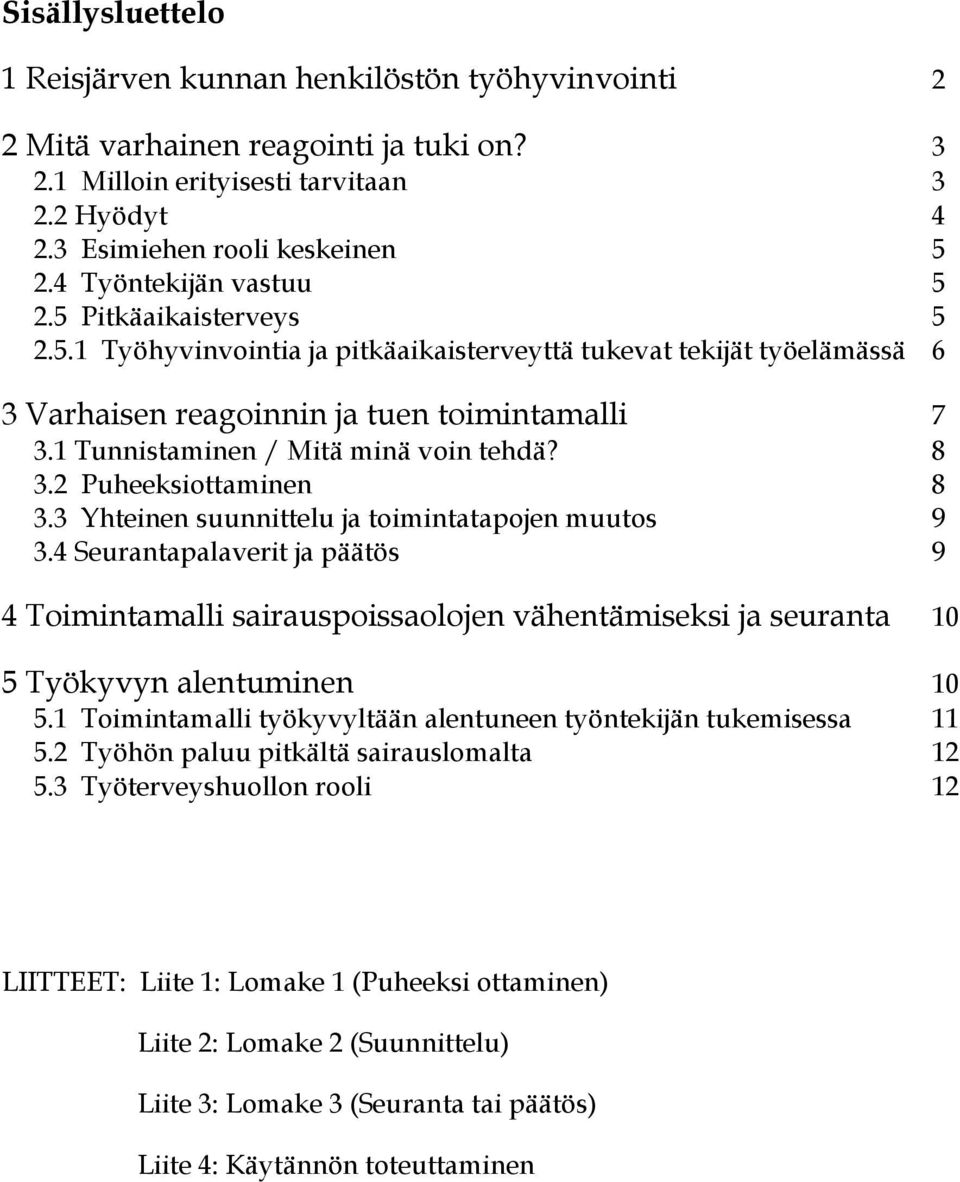 1 Tunnistaminen / Mitä minä voin tehdä? 8 3.2 Puheeksiottaminen 8 3.3 Yhteinen suunnittelu ja toimintatapojen muutos 9 3.