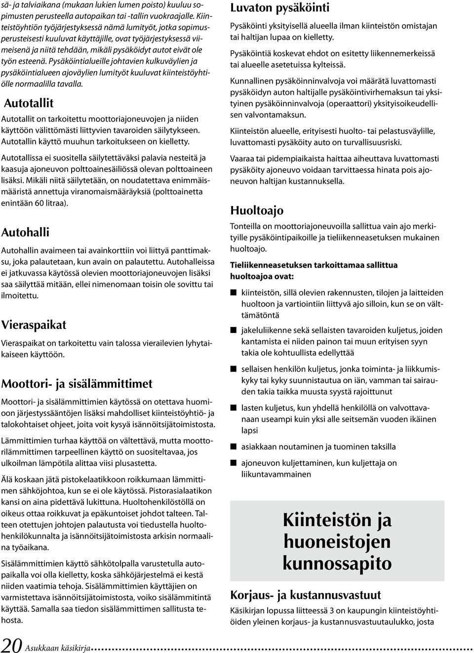 Pysäköintialueille johtavien kulkuväylien ja pysäköintialueen ajoväylien lumityöt kuuluvat kiinteistöyhtiölle normaalilla tavalla.