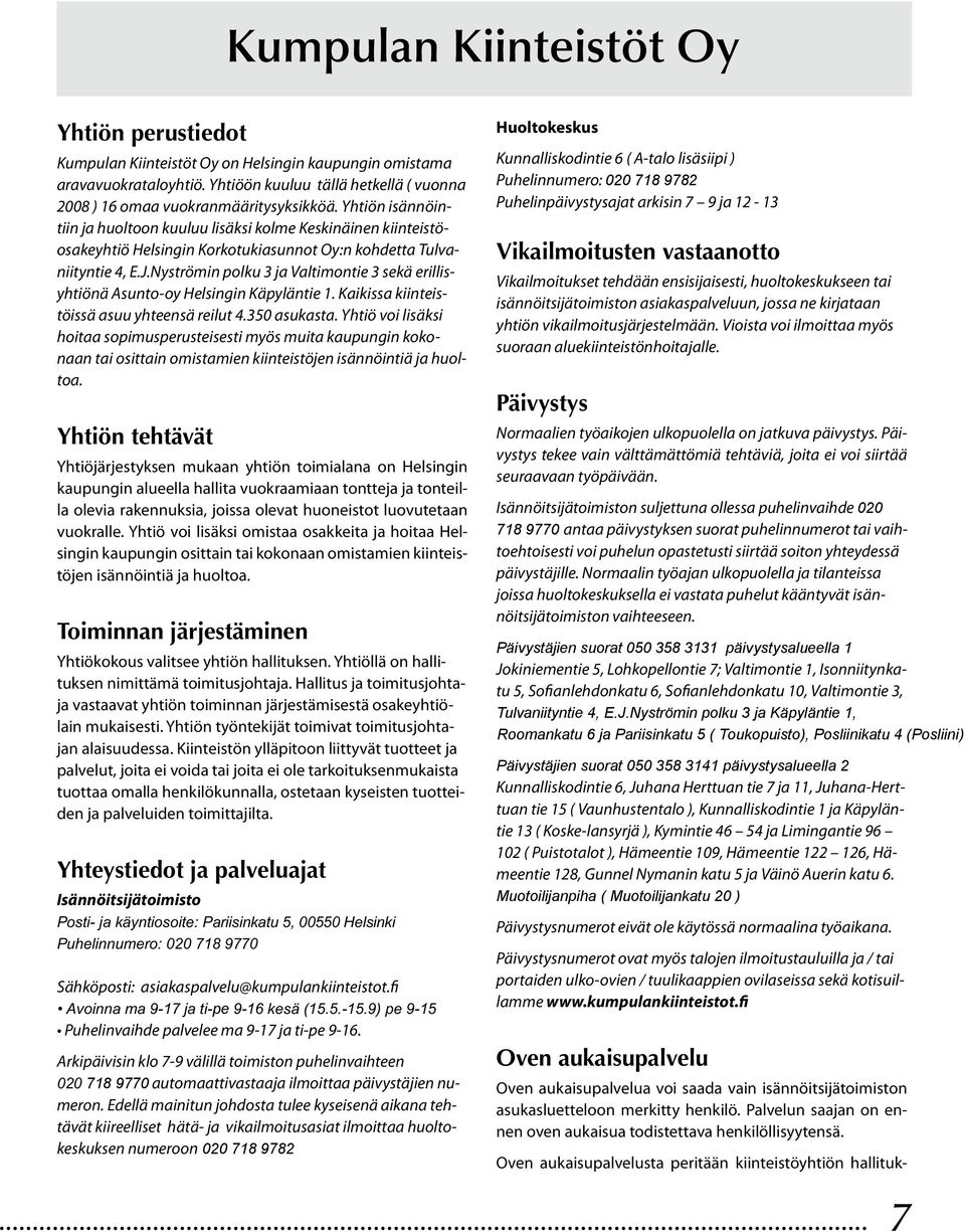 Nyströmin polku 3 ja Valtimontie 3 sekä erillisyhtiönä Asunto-oy Helsingin Käpyläntie 1. Kaikissa kiinteistöissä asuu yhteensä reilut 4.350 asukasta.