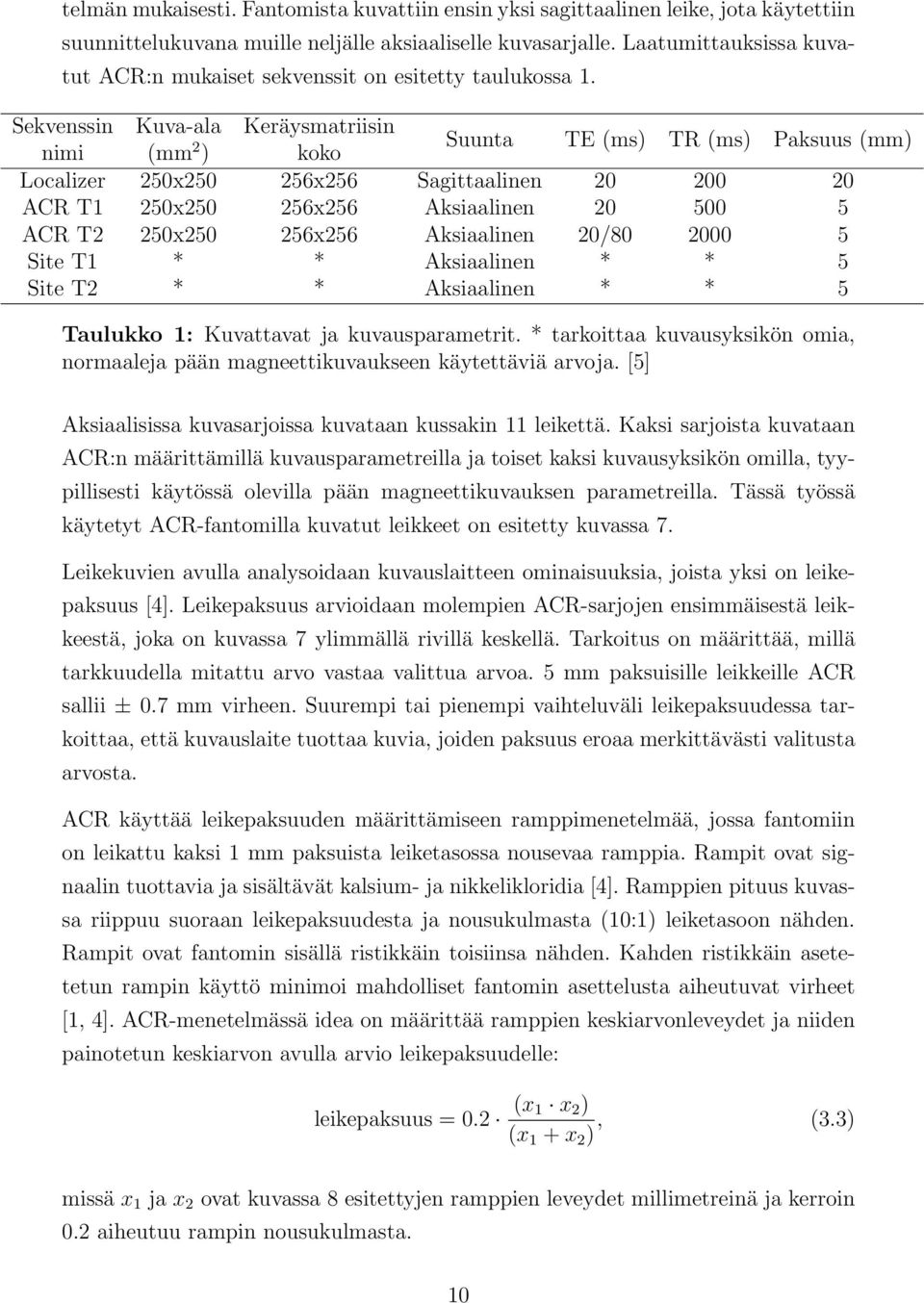 Sekvenssin Kuva-ala Keräysmatriisin nimi (mm 2 ) koko Suunta TE (ms) TR (ms) Paksuus (mm) Localizer 250x250 256x256 Sagittaalinen 20 200 20 ACR T1 250x250 256x256 Aksiaalinen 20 500 5 ACR T2 250x250
