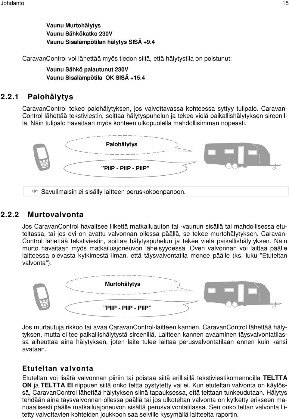 Caravan- Control lähettää tekstiviestin, soittaa hälytyspuhelun ja tekee vielä paikallishälytyksen sireenillä. Näin tulipalo havaitaan myös kohteen ulkopuolella mahdollisimman nopeasti.