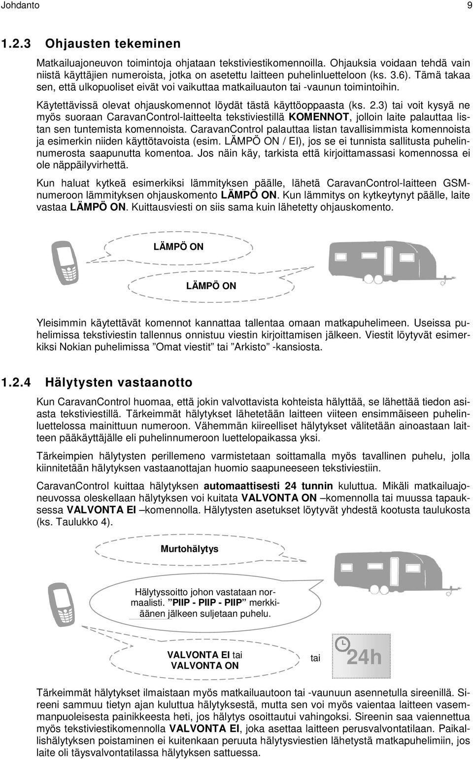 Tämä takaa sen, että ulkopuoliset eivät voi vaikuttaa matkailuauton tai -vaunun toimintoihin. Käytettävissä olevat ohjauskomennot löydät tästä käyttöoppaasta (ks. 2.